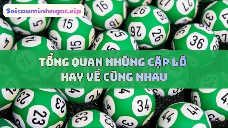 Cặp lô hay về cùng nhau dưới góc nhìn tổng quan